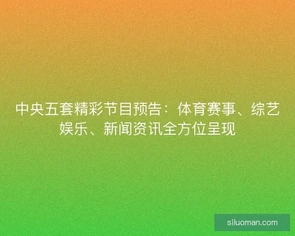 中央五套精彩节目预告：体育赛事、综艺娱乐、新闻资讯全方位呈现