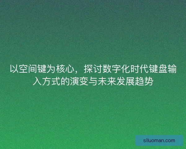 以空间键为核心，探讨数字化时代键盘输入方式的演变与未来发展趋势