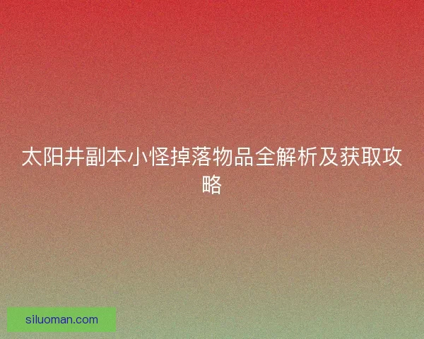太阳井副本小怪掉落物品全解析及获取攻略