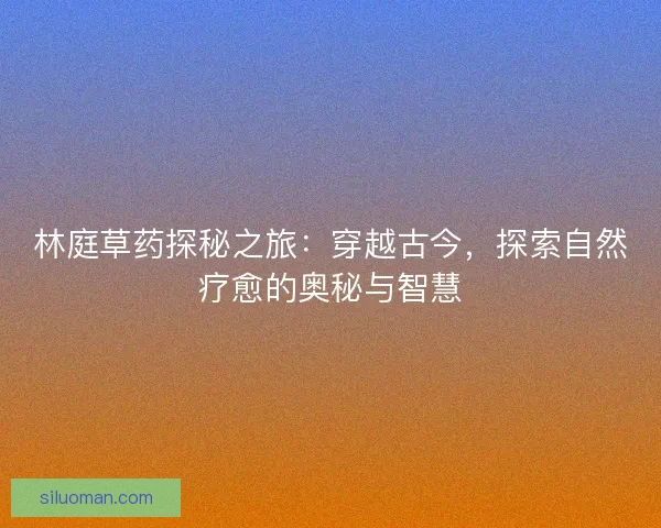 林庭草药探秘之旅：穿越古今，探索自然疗愈的奥秘与智慧