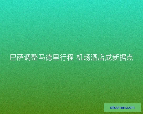 巴萨调整马德里行程 机场酒店成新据点