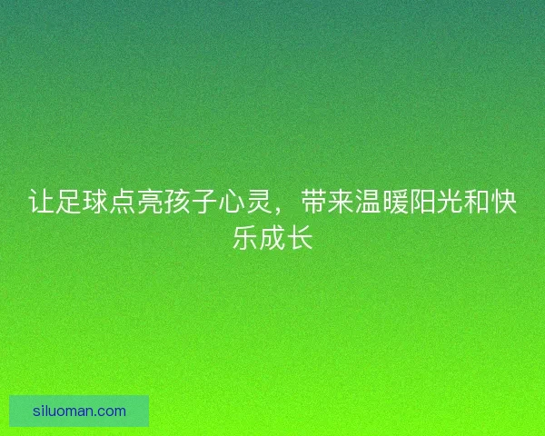 让足球点亮孩子心灵，带来温暖阳光和快乐成长