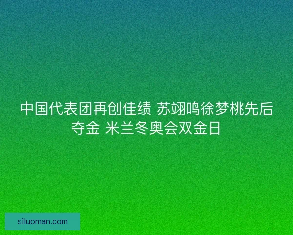 中国代表团再创佳绩 苏翊鸣徐梦桃先后夺金 米兰冬奥会双金日