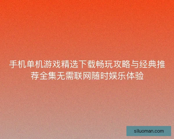 手机单机游戏精选下载畅玩攻略与经典推荐全集无需联网随时娱乐体验