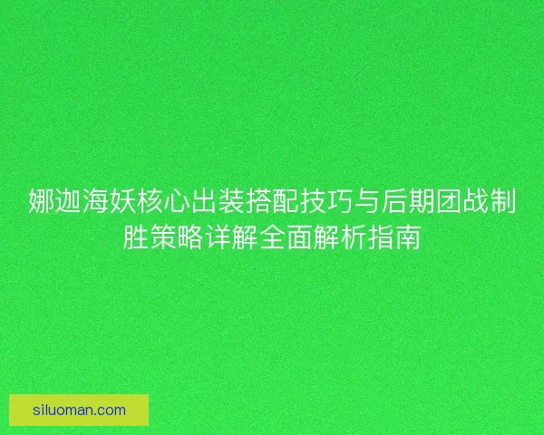 娜迦海妖核心出装搭配技巧与后期团战制胜策略详解全面解析指南