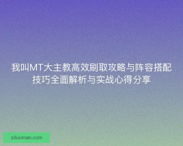 我叫MT大主教高效刷取攻略与阵容搭配技巧全面解析与实战心得分享