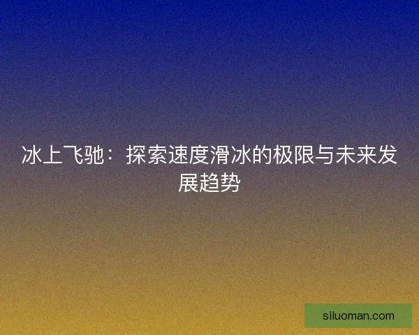 冰上飞驰：探索速度滑冰的极限与未来发展趋势