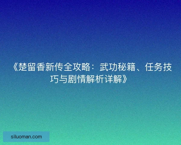 《楚留香新传全攻略：武功秘籍、任务技巧与剧情解析详解》